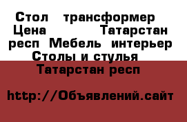 Стол - трансформер › Цена ­ 4 000 - Татарстан респ. Мебель, интерьер » Столы и стулья   . Татарстан респ.